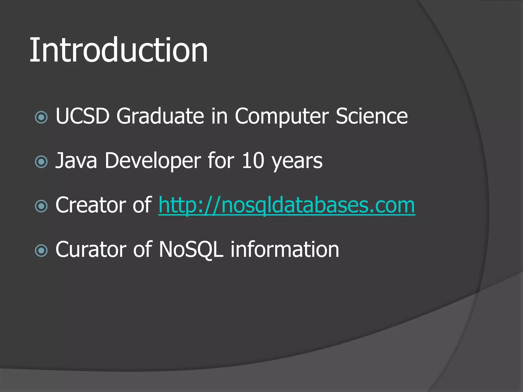 IntroductionUCSD Graduate in Computer ScienceJava Developer for 10 yearsCreator of http://nosqldatabases.comCurator of NoSQL information
