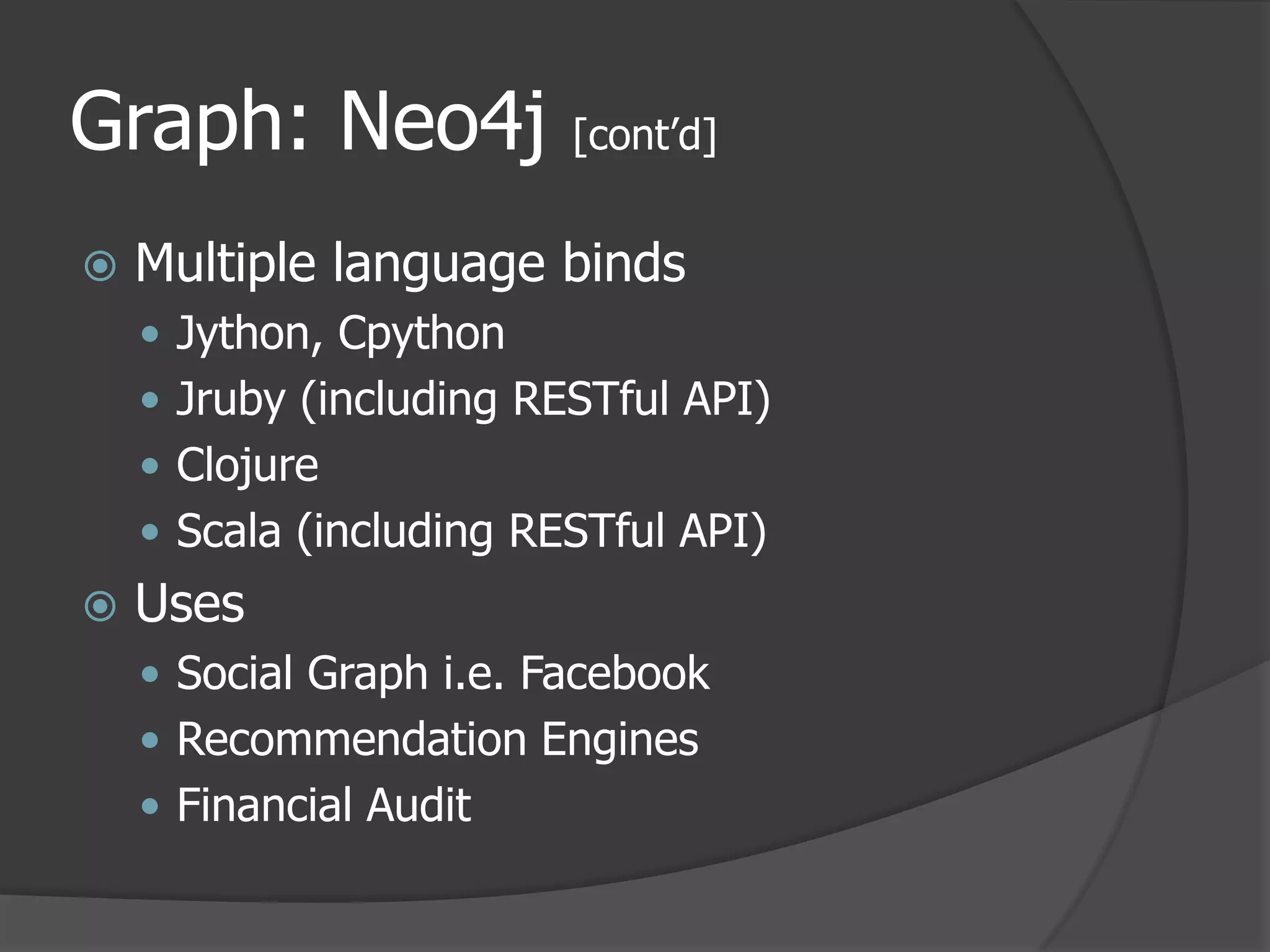 Graph: Neo4j [cont’d]Multiple language bindsJython, CpythonJruby (including RESTful API)ClojureScala (including RESTful API)UsesSocial Graph i.e. FacebookRecommendation EnginesFinancial Audit