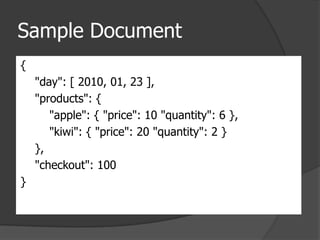 Sample Document{     "day": [ 2010, 01, 23 ],     "products": {         "apple": { "price": 10 "quantity": 6 },         "kiwi": { "price": 20 "quantity": 2 }     },     "checkout": 100 } 