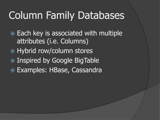 Column Family DatabasesEach key is associated with multiple attributes (i.e. Columns)Hybrid row/column storesInspired by Google BigTableExamples: HBase, Cassandra