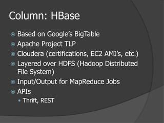 Column: HBaseBased on Google’s BigTableApache Project TLPCloudera (certifications, EC2 AMI’s, etc.)Layered over HDFS (Hadoop Distributed File System)Input/Output for MapReduce JobsAPIsThrift, REST