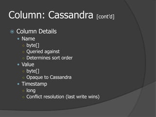 Column: Cassandra [cont’d]Column DetailsNamebyte[]Queried againstDetermines sort orderValuebyte[]Opaque to CassandraTimestamplongConflict resolution (last write wins)