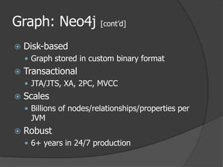 Graph: Neo4j [cont’d]Disk-basedGraph stored in custom binary formatTransactionalJTA/JTS, XA, 2PC, MVCCScalesBillions of nodes/relationships/properties per JVMRobust6+ years in 24/7 production