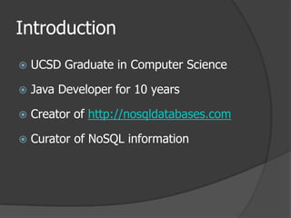 IntroductionUCSD Graduate in Computer ScienceJava Developer for 10 yearsCreator of http://nosqldatabases.comCurator of NoSQL information