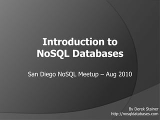 Introduction to ,[object Object],NoSQL Databases,[object Object],San Diego NoSQL Meetup – Aug 2010,[object Object],By Derek Stainer,[object Object],http://nosqldatabases.com,[object Object]
