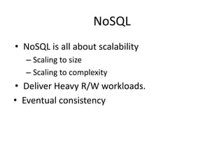 NoSQL
• NoSQL is all about scalability
  – Scaling to size
  – Scaling to complexity
• Deliver Heavy R/W workloads.
• Eventual consistency
 
