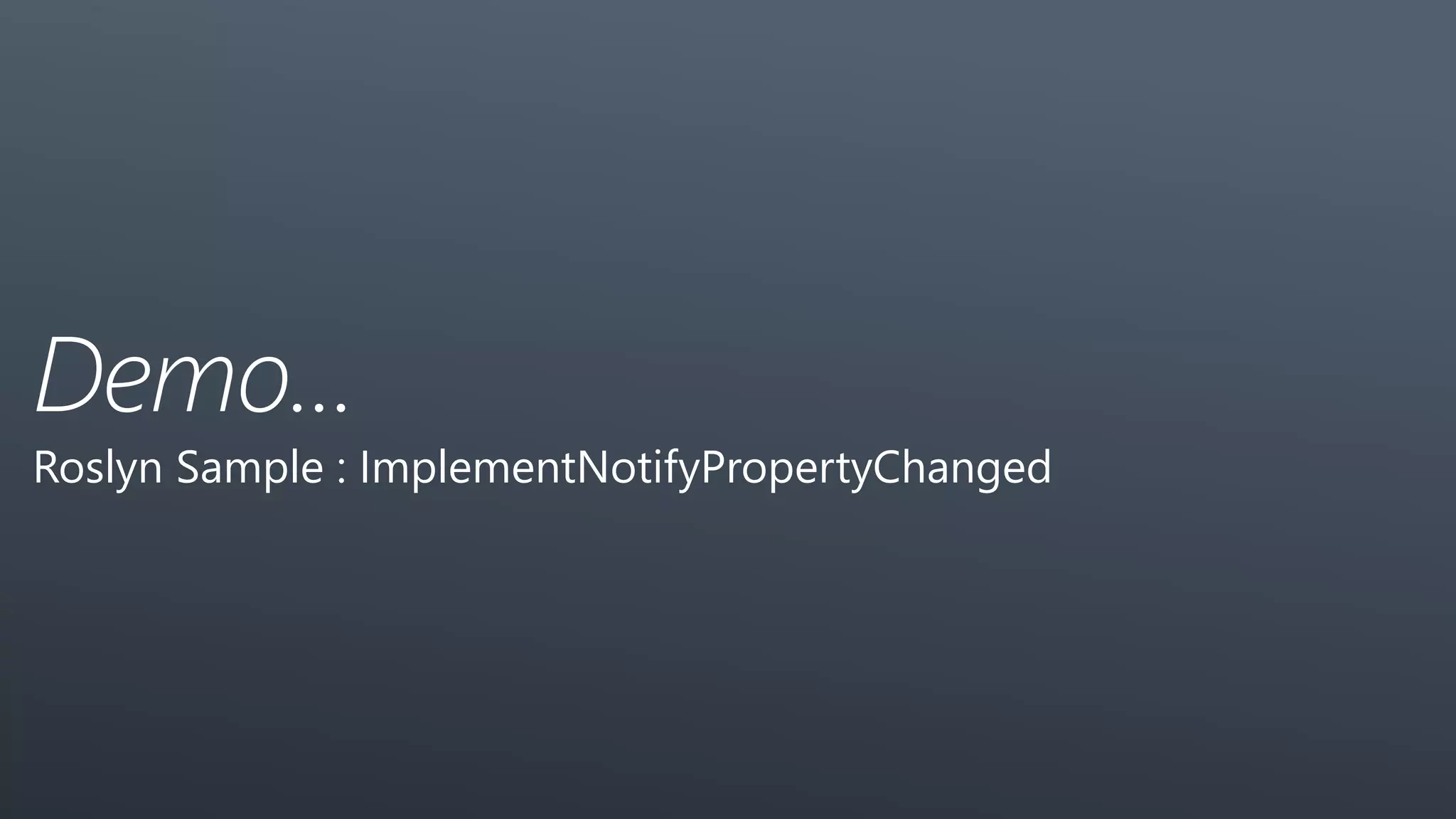 Demo...
Roslyn Sample : ImplementNotifyPropertyChanged
 