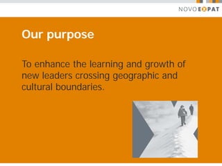 Our purpose

To enhance the learning and growth of
new leaders crossing geographic and
cultural boundaries.
 