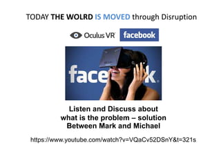 TODAY THE WOLRDTHE WOLRD IS MOVEDIS MOVED through Disruption
Listen and Discuss about
what is the problem – solution
Between Mark and Michael
https://www.youtube.com/watch?v=VQaCv52DSnY&t=321s
 