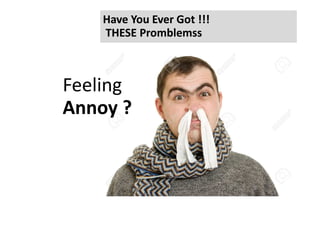 Have You Ever Got !!!Have You Ever Got !!!
THESETHESE PromblemssPromblemss
Feeling
Annoy ?Annoy ?Annoy ?Annoy ?
 