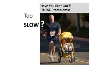 Have You Ever Got !!!Have You Ever Got !!!
THESETHESE PromblemssPromblemss
Too
SLOWSLOW ??
 