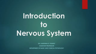 Introduction
to
Nervous System
DR. KARISHMA R. PANDEY
ASSISTANT PROFESSOR
DEPARTMENT OF BASIC AND CLINICAL PHYSIOLOGY
 