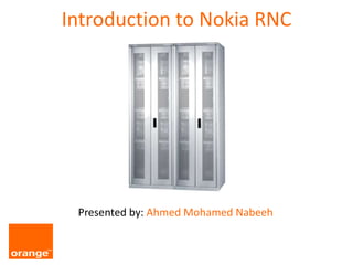 Introduction to Nokia RNC
Presented by: Ahmed Mohamed Nabeeh
 