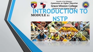 INTRODUCTION TO
NSTP
MODULE 1:
Republic of the Philippines
Commission on Higher Education
Grace Mission College
National Service Training Program
 