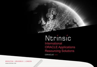 BRIGHTON | BRUSSELS | LONDON
www.ntrinsic.net
International
ORACLE Applications
Resourcing Solutions
 
