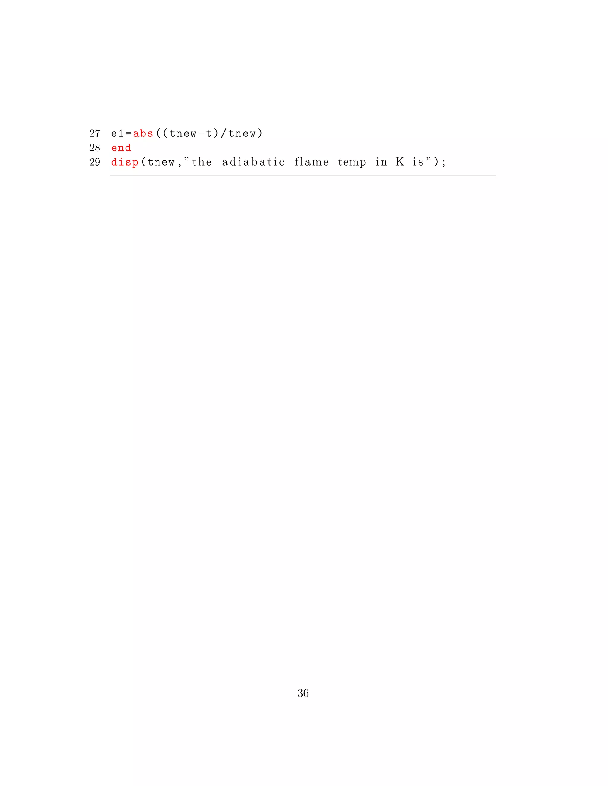 27 e1=abs((tnew -t)/tnew)
28 end
29 disp(tnew ,” the a d i a b a t i c flame temp in K i s ”);
36
 