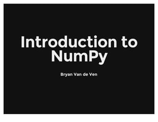 Introduction toIntroduction to
NumPyNumPy
Bryan Van de VenBryan Van de Ven
 