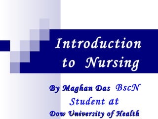 Introduction
to Nursing
By Maghan DasBy Maghan Das BscN
Student at
Dow University of HealthDow University of HealthMaghan Das
 