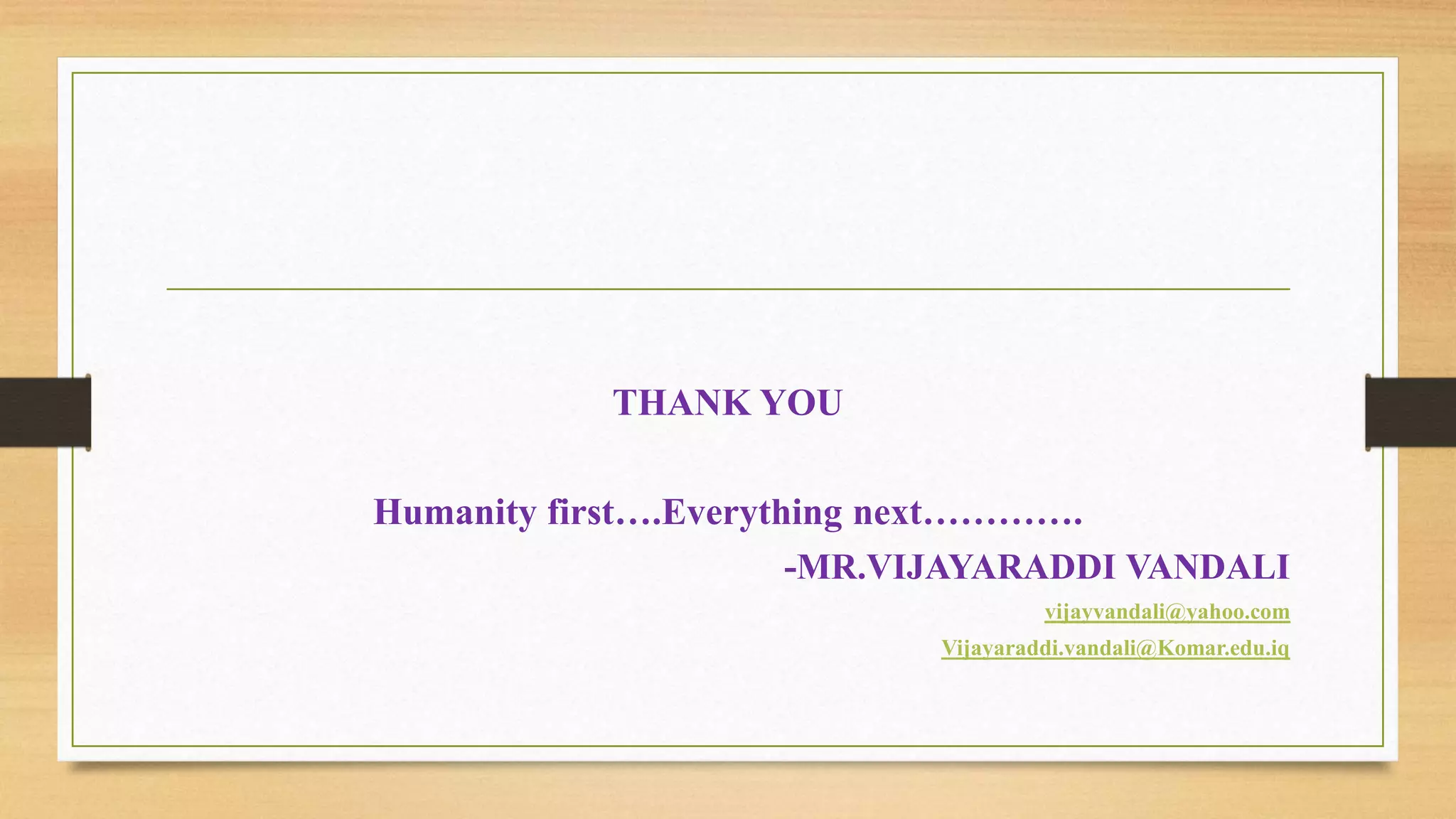 THANK YOU
Humanity first….Everything next………….
-MR.VIJAYARADDI VANDALI
vijayvandali@yahoo.com
Vijayaraddi.vandali@Komar.edu.iq
 