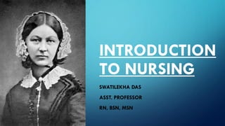 INTRODUCTION
TO NURSING
SWATILEKHA DAS
ASST. PROFESSOR
RN, BSN, MSN
 