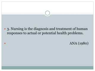  3. Nursing is the diagnosis and treatment of human
responses to actual or potential health problems.
 ANA (1980)
 
