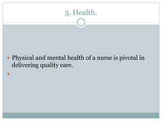 5. Health.
 Physical and mental health of a nurse is pivotal in
delivering quality care.

 
