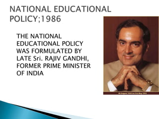 THE NATIONAL
EDUCATIONAL POLICY
WAS FORMULATED BY
LATE Sri. RAJIV GANDHI,
FORMER PRIME MINISTER
OF INDIA
 