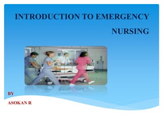 INTRODUCTION TO EMERGENCY
NURSING
BY
ASOKAN R
 