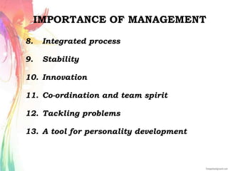IMPORTANCE OF MANAGEMENT
8. Integrated process
9. Stability
10. Innovation
11. Co-ordination and team spirit
12. Tackling problems
13. A tool for personality development
 