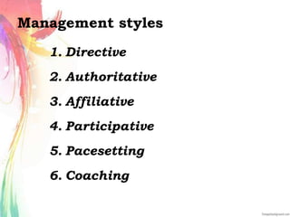 Management styles
1. Directive
2. Authoritative
3. Affiliative
4. Participative
5. Pacesetting
6. Coaching
 