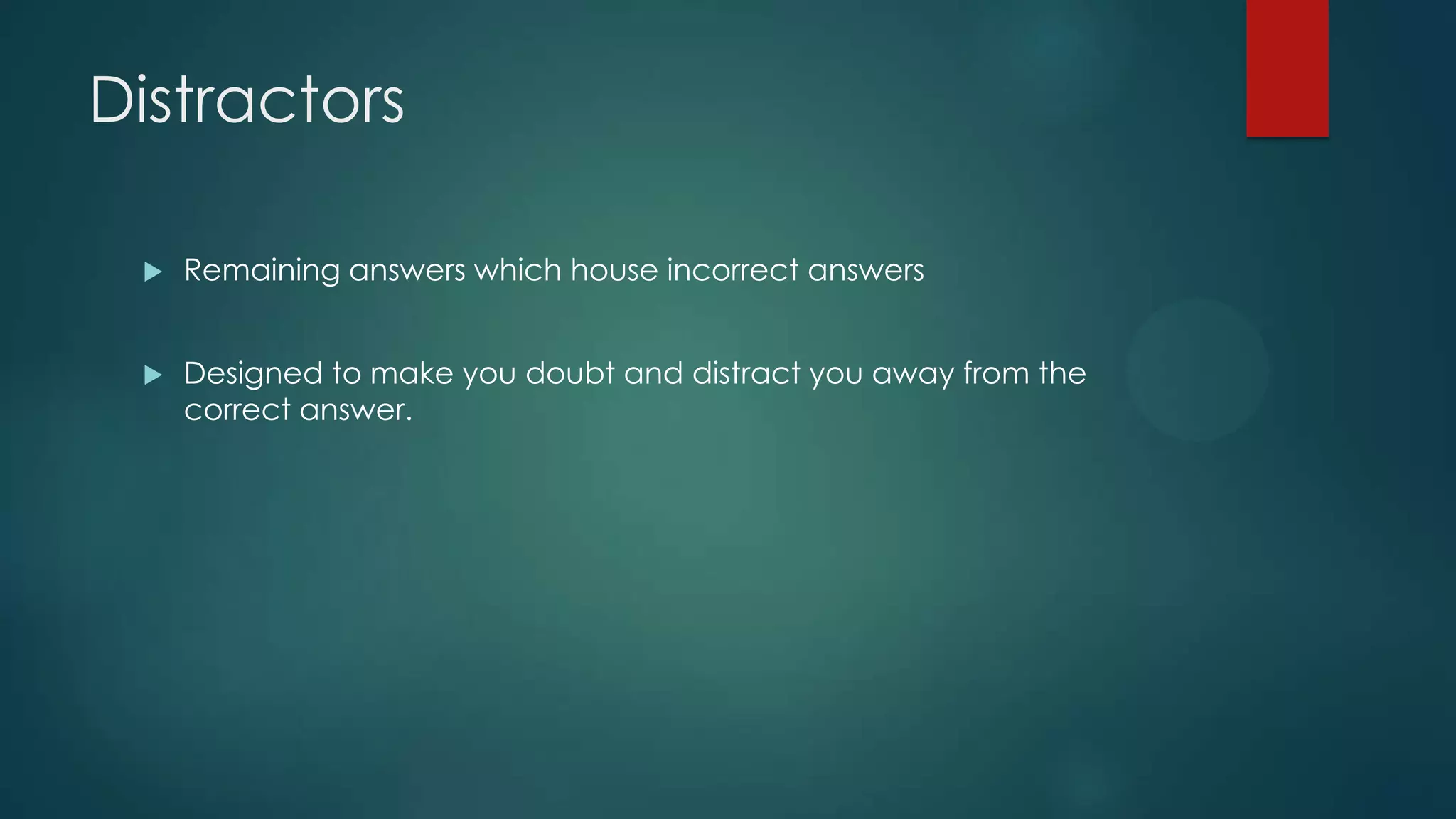 Distractors


Remaining answers which house incorrect answers



Designed to make you doubt and distract you away from the
correct answer.

 