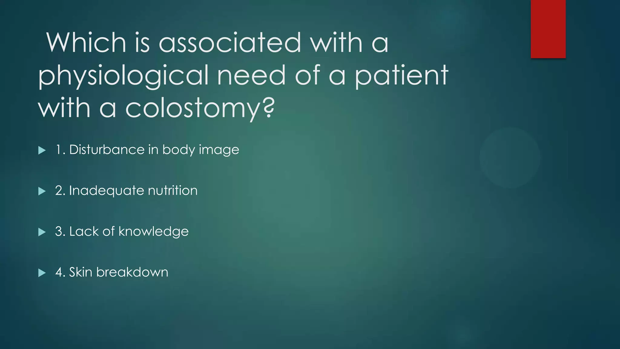 Which is associated with a
physiological need of a patient
with a colostomy?


1. Disturbance in body image



2. Inadequate nutrition



3. Lack of knowledge



4. Skin breakdown

 