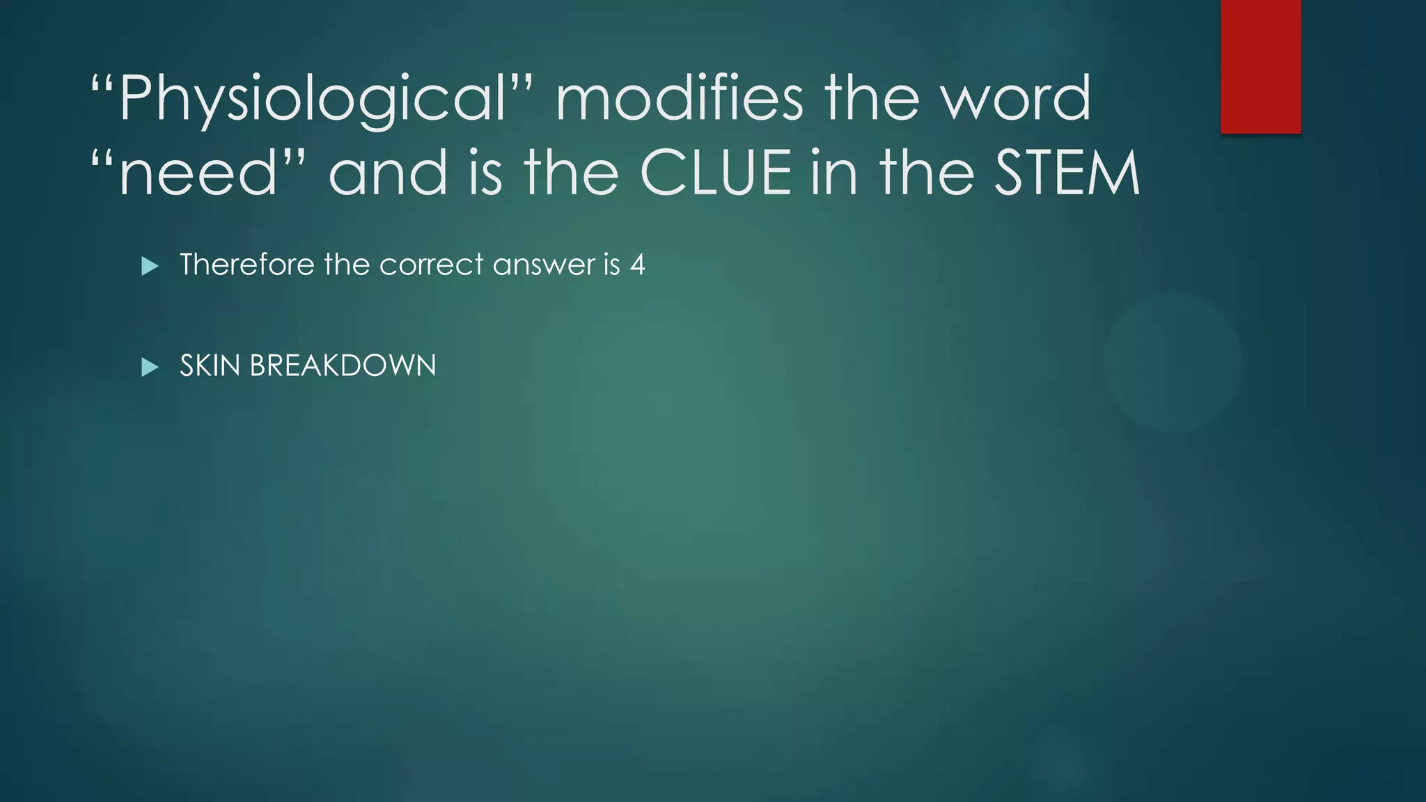 “Physiological” modifies the word
“need” and is the CLUE in the STEM


Therefore the correct answer is 4



SKIN BREAKDOWN

 