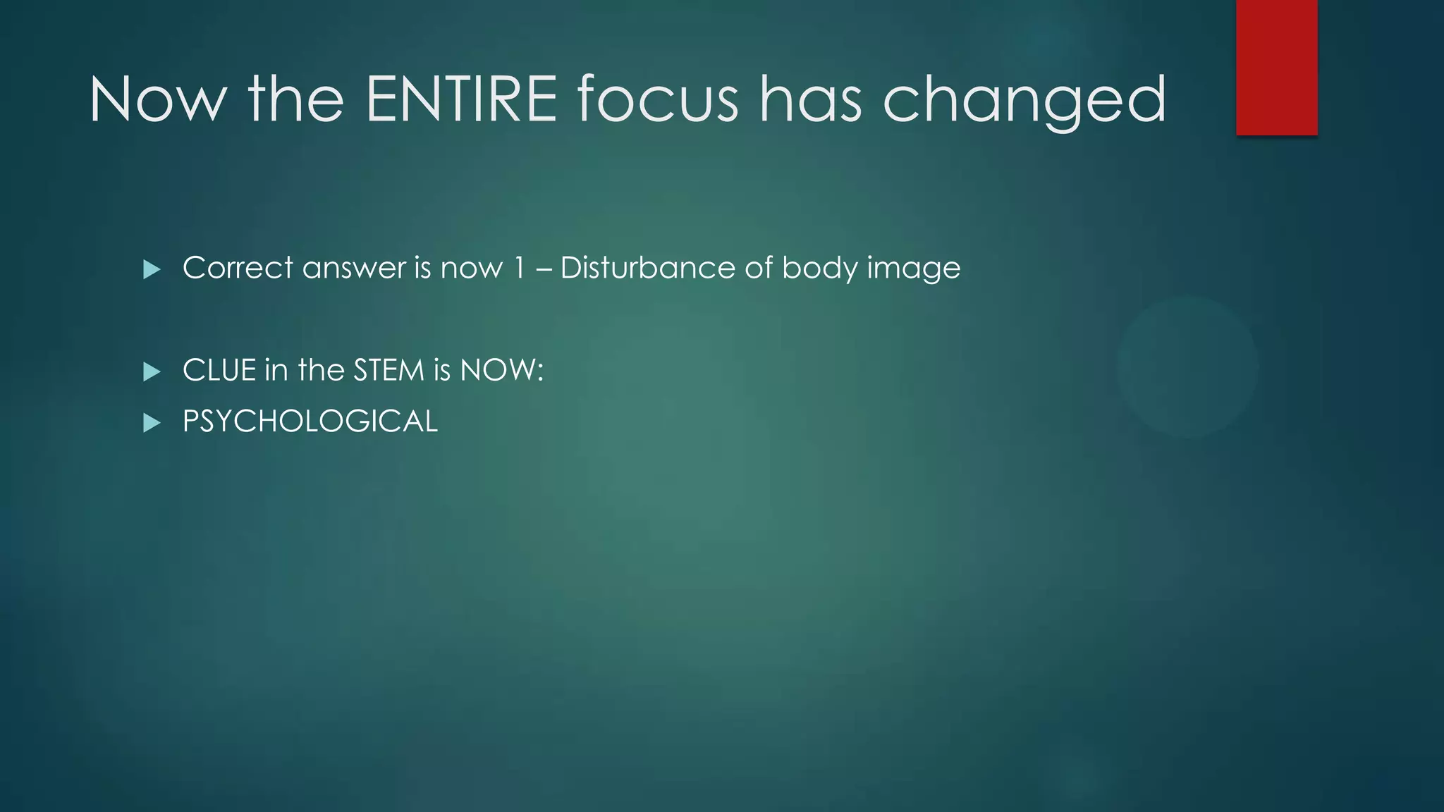 Now the ENTIRE focus has changed


Correct answer is now 1 – Disturbance of body image



CLUE in the STEM is NOW:



PSYCHOLOGICAL

 