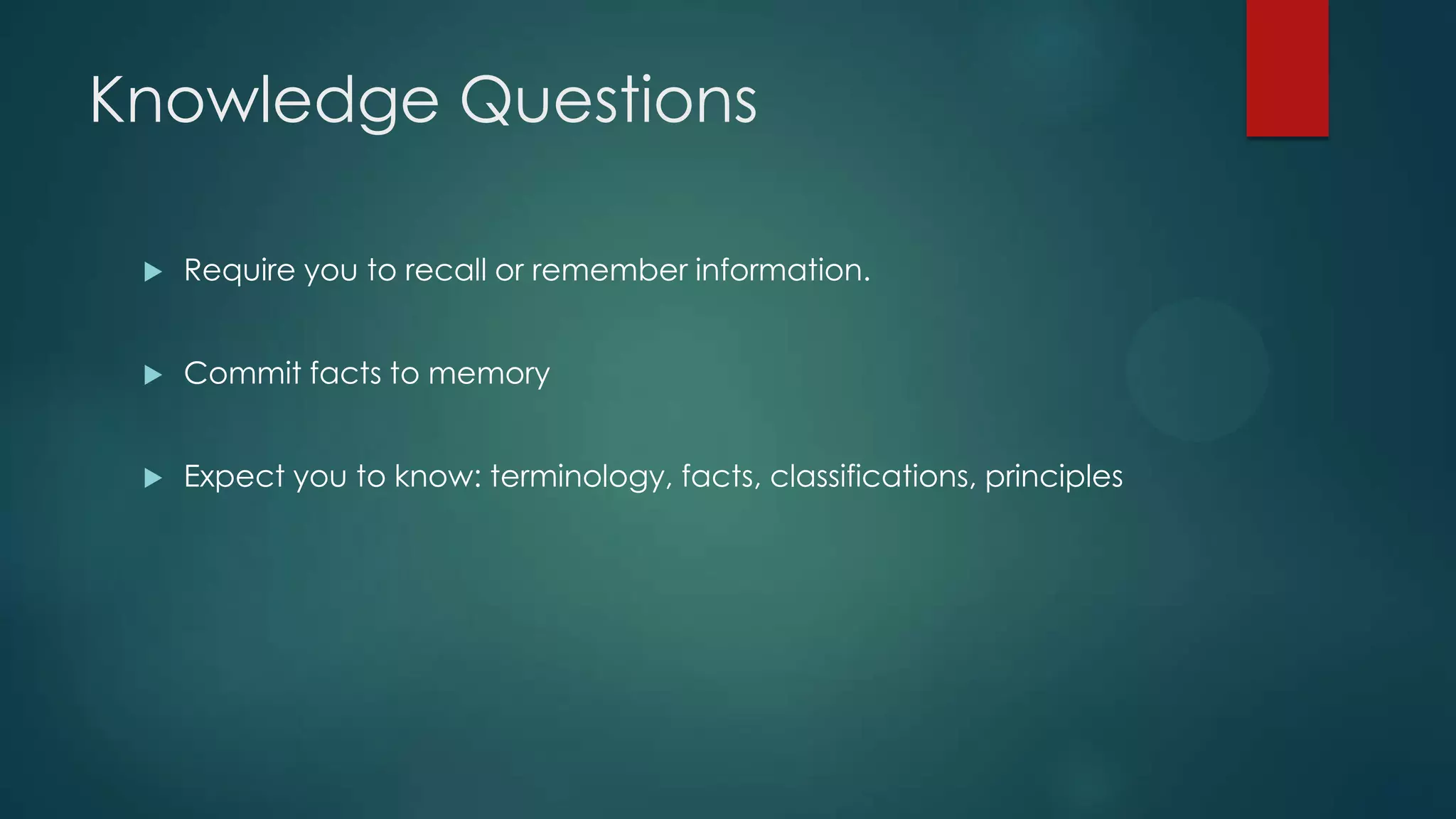 Knowledge Questions


Require you to recall or remember information.



Commit facts to memory



Expect you to know: terminology, facts, classifications, principles

 