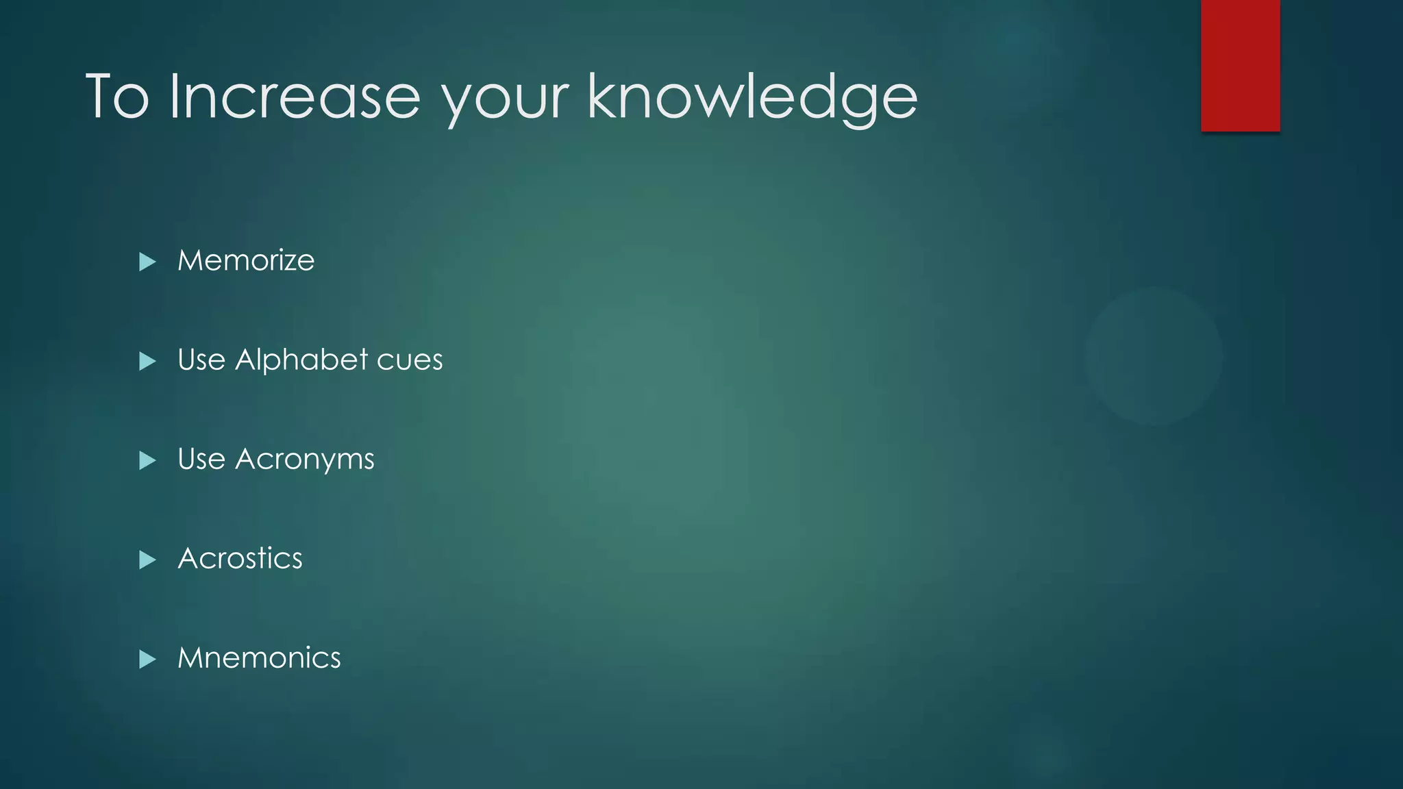 To Increase your knowledge


Memorize



Use Alphabet cues



Use Acronyms



Acrostics



Mnemonics

 