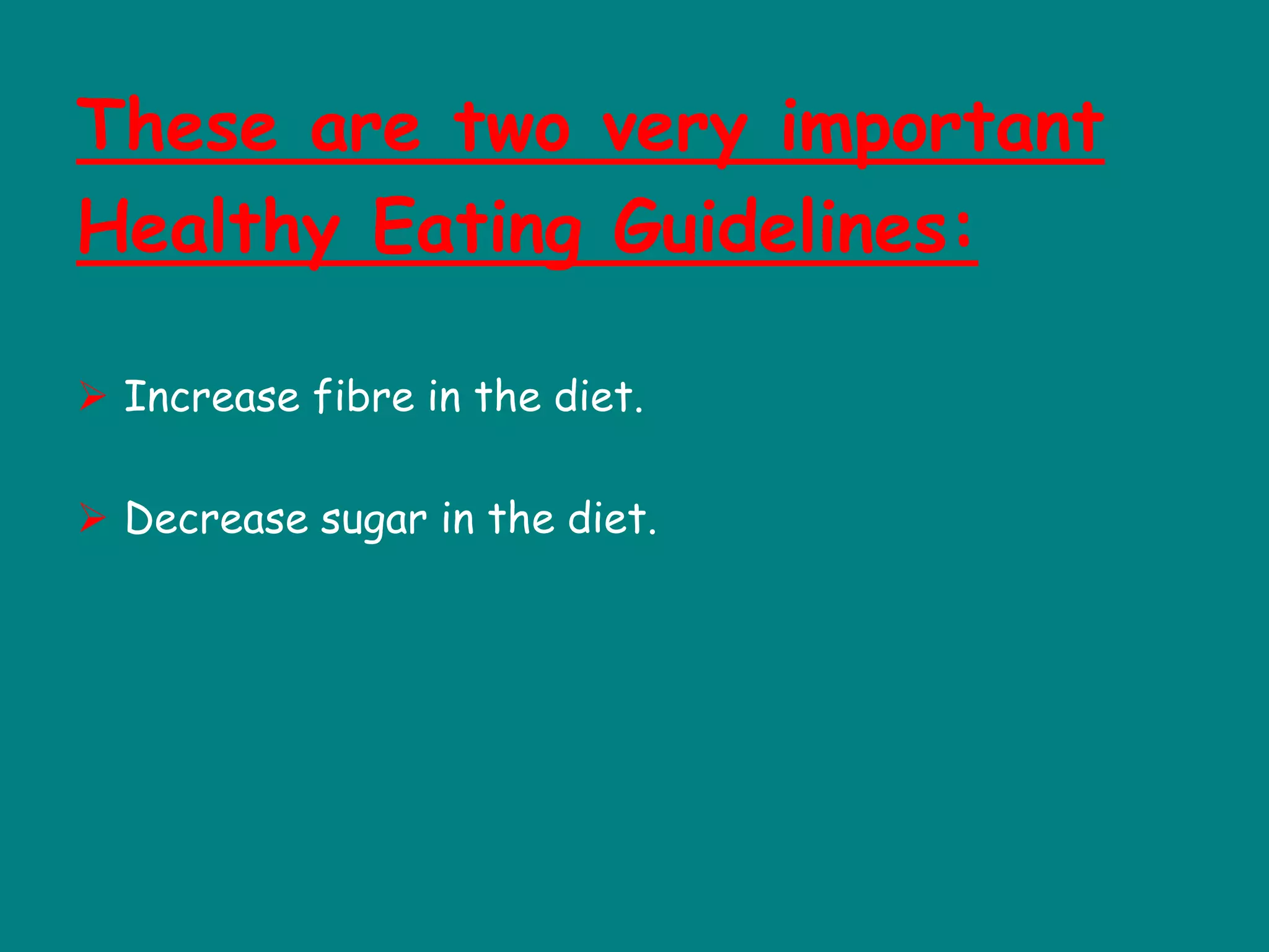 These are two very important
Healthy Eating Guidelines:
 Increase fibre in the diet.
 Decrease sugar in the diet.
 