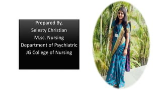 Prepared By,
Selesty Christian
M.sc. Nursing
Department of Psychiatric
JG College of Nursing
 