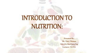 INTRODUCTION TO
NUTRITION:
Presented By:
Ms. Tincy Thomas
MSc (N)-Med Surg Nsg
Lecturer- NUINS
 