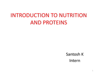 INTRODUCTION TO NUTRITION
AND PROTEINS
Santosh K
Intern
1
 