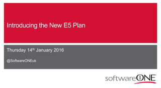 Introducing the New E5 Plan
Thursday 14th January 2016
@SoftwareONEuk
 