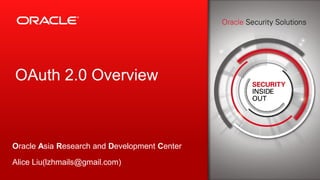 Copyright © 2013, Oracle and/or its affiliates. All rights reserved.1
OAuth 2.0 Overview
Oracle Asia Research and Development Center
Alice Liu(lzhmails@gmail.com)
 
