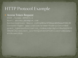  Access Token Request
POST /token HTTP/1.1
Host: server.example.com
Authorization: Basic czZCaGRSa3F0MzpnWDFmQmF0M2JW
Content-Type: application/x-www-form-urlencoded
grant_type=authorization_code&code=SplxlOBeZQQYbYS
6WxSbIA&redirect_uri=https%3A%2F%2Fclient%2Eexampl
e%2Ecom%2Fcb
 