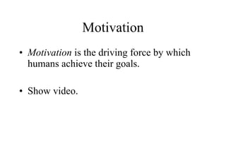 Motivation Motivation  is the driving force by which humans achieve their goals.  Show video. 