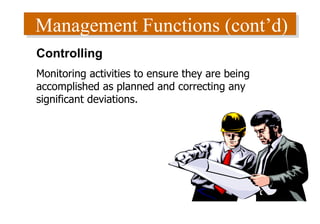 Management Functions (cont’d) Controlling Monitoring activities to ensure they are being accomplished as planned and correcting any significant deviations. 
