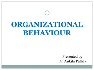 ORGANIZATIONAL
BEHAVIOUR
Presented by
Dr. Ankita Pathak
 