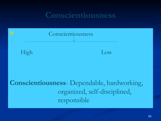 Conscientiousness
 Conscientiousness
High Low
Conscientiousness- Dependable, hardworking,
organized, self-disciplined,
responsible
63
 