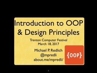 1
Introduction to OOP
& Design Principles
Trenton Computer Festival
March 18, 2017
Michael P. Redlich
@mpredli
about.me/mpredli/
 