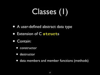 Classes (1)
• A user-deﬁned abstract data type
• Extension of C structs
• Contain:
• constructor
• destructor
• data membe...