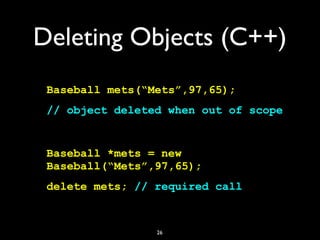 Deleting Objects (C++)
Baseball mets(“Mets”,97,65);
// object deleted when out of scope
Baseball *mets = new
Baseball(“Met...